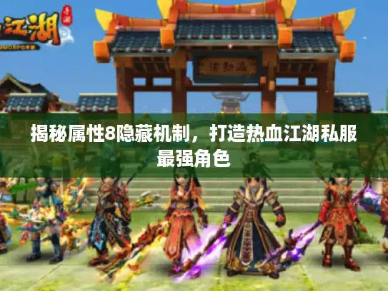 揭秘属性8隐藏机制，打造热血江湖私服最强角色