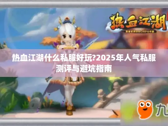 热血江湖什么私服好玩?2025年人气私服测评与避坑指南 热血江湖什么私服好玩?2025年人气私服测评与避坑指南