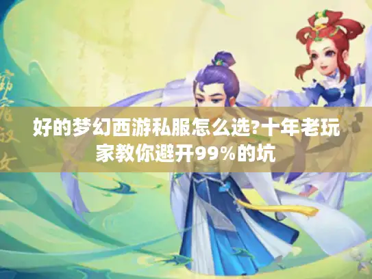 好的梦幻西游私服怎么选?十年老玩家教你避开99%的坑
