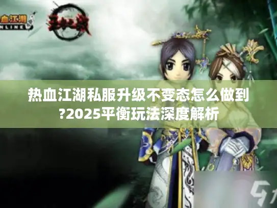 热血江湖私服升级不变态怎么做到?2025平衡玩法深度解析