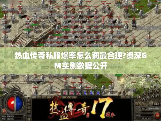 热血传奇私服爆率怎么调最合理?资深GM实测数据公开 热血传奇私服爆率怎么调最合理?资深GM实测数据公开