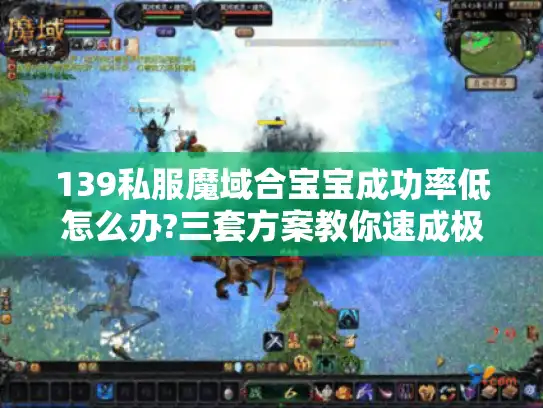 139私服魔域合宝宝成功率低怎么办?三套方案教你速成极品幻兽