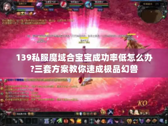 139私服魔域合宝宝成功率低怎么办?三套方案教你速成极品幻兽