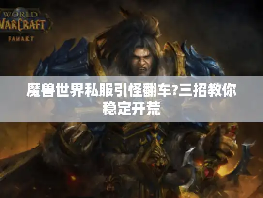 魔兽世界私服引怪翻车?三招教你稳定开荒