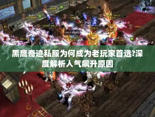 黑鹰奇迹私服为何成为老玩家首选?深度解析人气飙升原因 黑鹰奇迹私服为何成为老玩家首选?深度解析人气飙升原因