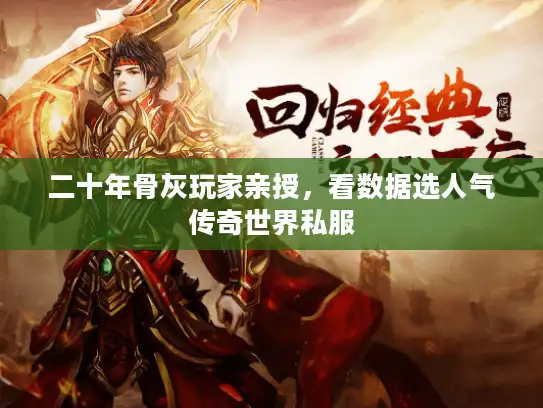 二十年骨灰玩家亲授，看数据选人气传奇世界私服