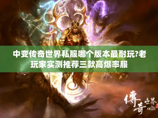 中变传奇世界私服哪个版本最耐玩?老玩家实测推荐三款高爆率服