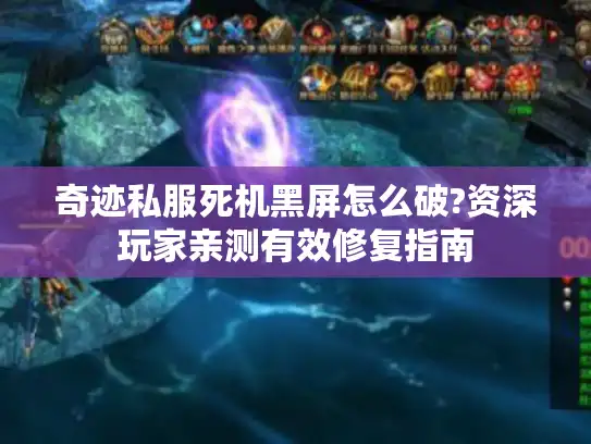 奇迹私服死机黑屏怎么破?资深玩家亲测有效修复指南