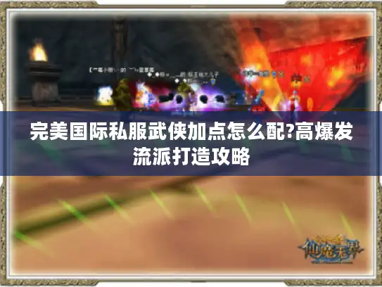 完美国际私服武侠加点怎么配?高爆发流派打造攻略