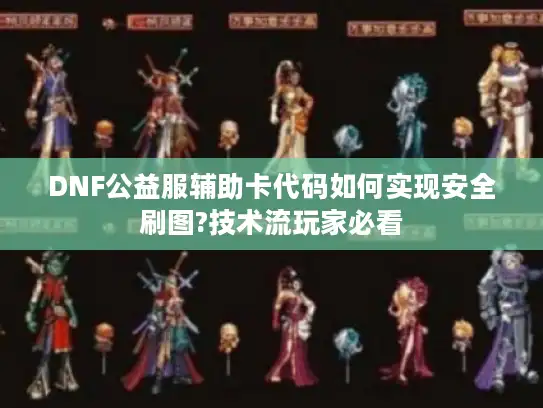 DNF公益服辅助卡代码如何实现安全刷图?技术流玩家必看