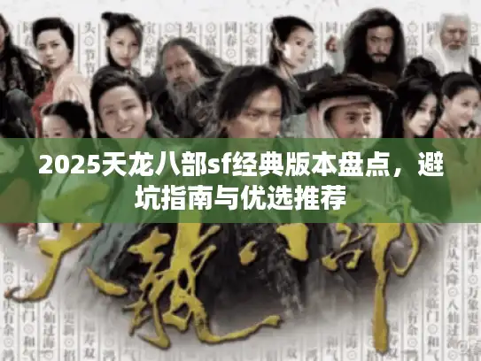 2025天龙八部sf经典版本盘点,避坑指南与优选推荐 2025天龙八部sf经典版本盘点,避坑指南与优选推荐