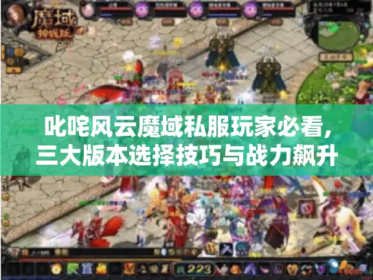 叱咤风云魔域私服玩家必看,三大版本选择技巧与战力飙升攻略