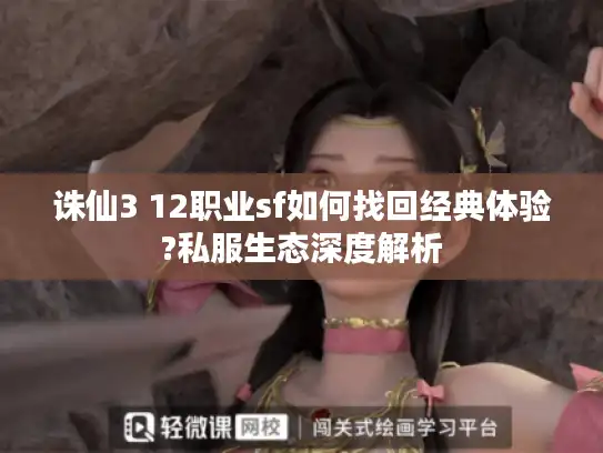 诛仙3 12职业sf如何找回经典体验?私服生态深度解析 诛仙3 12职业sf如何找回经典体验?私服生态深度解析