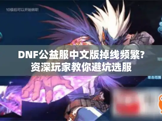 DNF公益服中文版掉线频繁?资深玩家教你避坑选服
