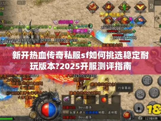 新开热血传奇私服sf如何挑选稳定耐玩版本?2025开服测评指南 新开热血传奇私服sf如何挑选稳定耐玩版本?2025开服测评指南