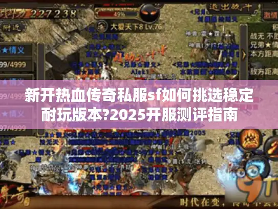 新开热血传奇私服sf如何挑选稳定耐玩版本?2025开服测评指南 新开热血传奇私服sf如何挑选稳定耐玩版本?2025开服测评指南