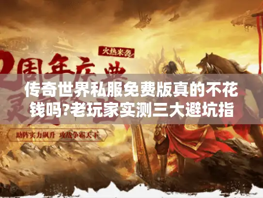 传奇世界私服免费版真的不花钱吗?老玩家实测三大避坑指南