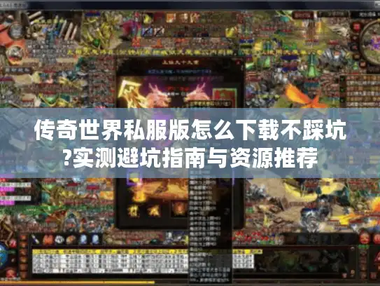 传奇世界私服版怎么下载不踩坑?实测避坑指南与资源推荐