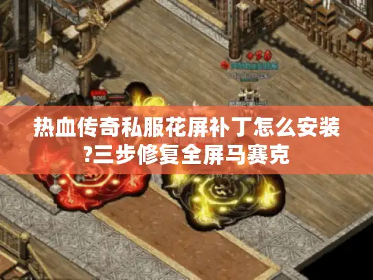 热血传奇私服花屏补丁怎么安装?三步修复全屏马赛克 热血传奇私服花屏补丁怎么安装?三步修复全屏马赛克