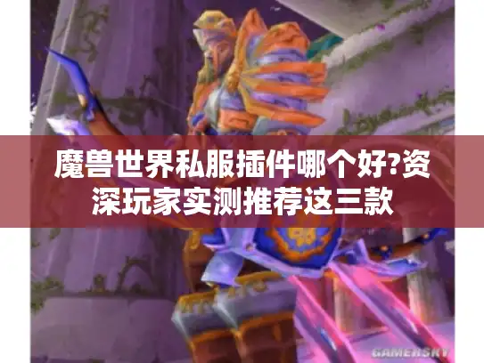魔兽世界私服插件哪个好?资深玩家实测推荐这三款