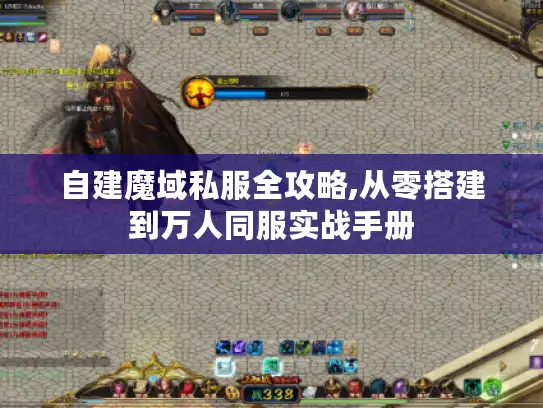自建魔域私服全攻略,从零搭建到万人同服实战手册