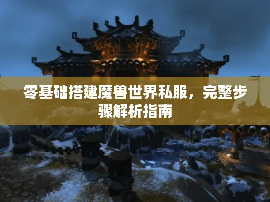 零基础搭建魔兽世界私服，完整步骤解析指南