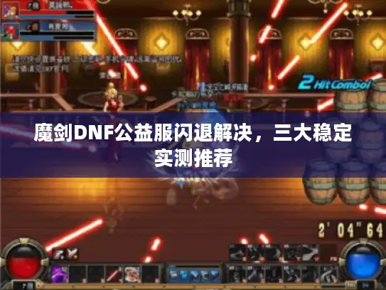 魔剑DNF公益服闪退解决，三大稳定实测推荐