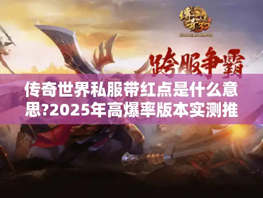 传奇世界私服带红点是什么意思?2025年高爆率版本实测推荐