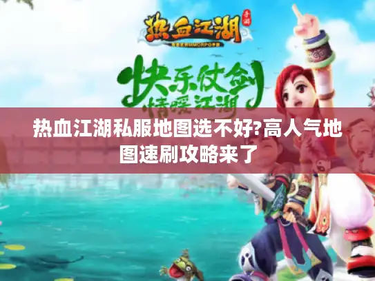 热血江湖私服地图选不好?高人气地图速刷攻略来了