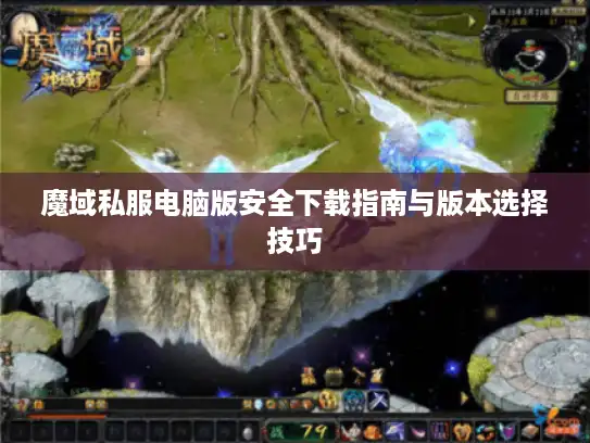 魔域私服电脑版安全下载指南与版本选择技巧 魔域私服电脑版安全下载指南与版本选择技巧