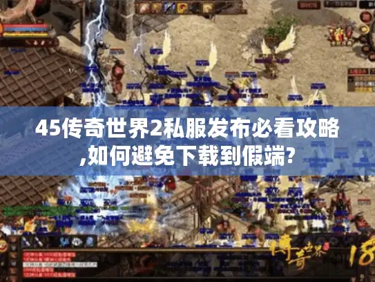 45传奇世界2私服发布必看攻略,如何避免下载到假端?