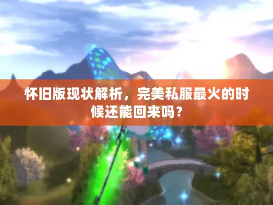 怀旧版现状解析，完美私服最火的时候还能回来吗？
