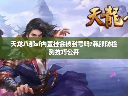 天龙八部sf内置挂会被封号吗?私服防检测技巧公开