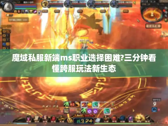 魔域私服新端ms职业选择困难?三分钟看懂跨服玩法新生态