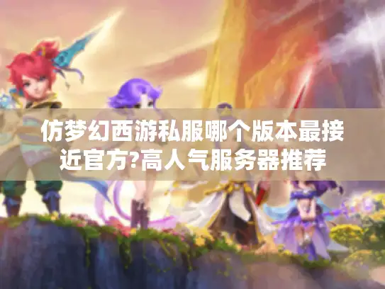 仿梦幻西游私服哪个版本最接近官方?高人气服务器推荐