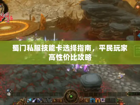 蜀门私服技能卡选择指南，平民玩家高性价比攻略