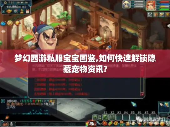 梦幻西游私服宝宝图鉴,如何快速解锁隐藏宠物资讯? 梦幻西游私服宝宝图鉴,如何快速解锁隐藏宠物资讯?