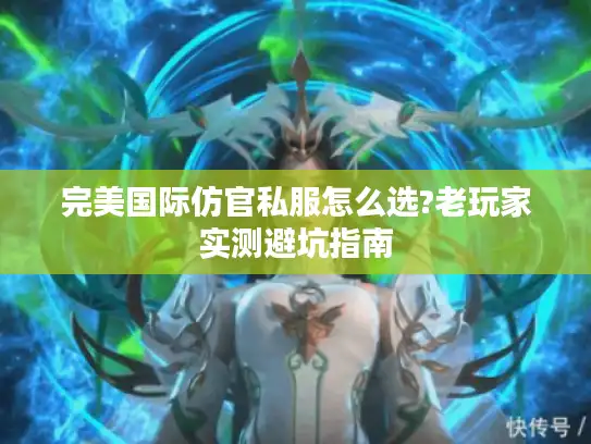 完美国际仿官私服怎么选?老玩家实测避坑指南