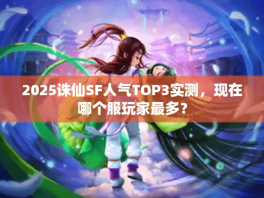 2025诛仙SF人气TOP3实测，现在哪个服玩家最多？
