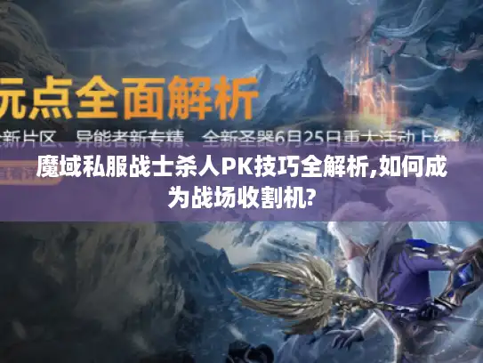 魔域私服战士杀人PK技巧全解析,如何成为战场收割机? 魔域私服战士杀人PK技巧全解析,如何成为战场收割机?