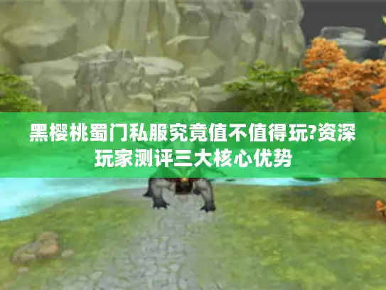 黑樱桃蜀门私服究竟值不值得玩?资深玩家测评三大核心优势