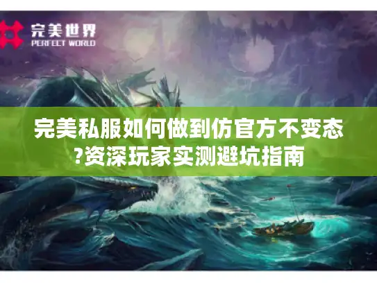 完美私服如何做到仿官方不变态?资深玩家实测避坑指南