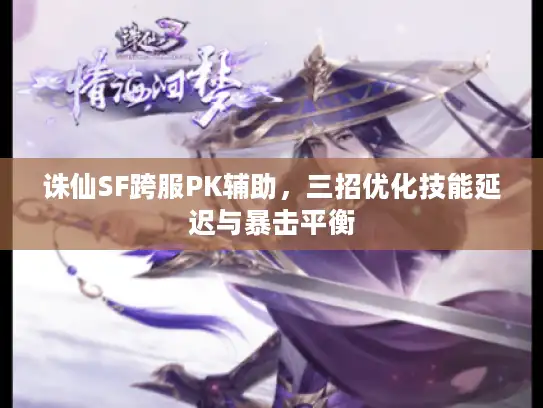 诛仙SF跨服PK辅助,三招优化技能延迟与暴击平衡 诛仙SF跨服PK辅助,三招优化技能延迟与暴击平衡