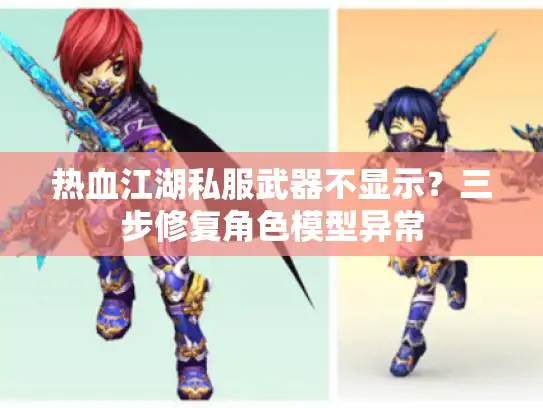 热血江湖私服武器不显示？三步修复角色模型异常
