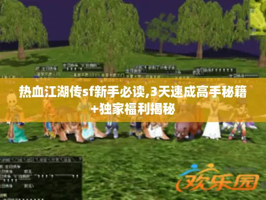 热血江湖传sf新手必读,3天速成高手秘籍+独家福利揭秘