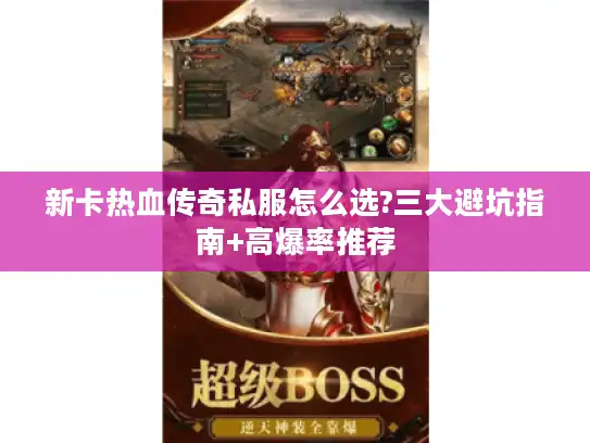 新卡热血传奇私服怎么选?三大避坑指南+高爆率推荐 新卡热血传奇私服怎么选?三大避坑指南+高爆率推荐