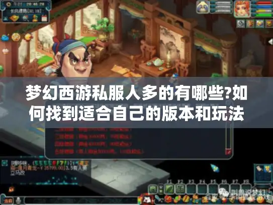 梦幻西游私服人多的有哪些?如何找到适合自己的版本和玩法