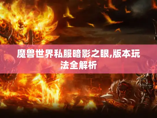 魔兽世界私服暗影之眼,版本玩法全解析 魔兽世界私服暗影之眼,版本玩法全解析