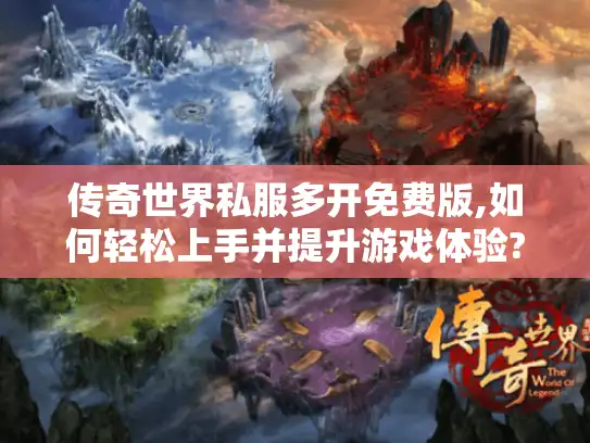 传奇世界私服多开免费版,如何轻松上手并提升游戏体验? 传奇世界私服多开免费版,如何轻松上手并提升游戏体验?