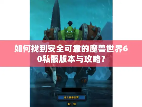 如何找到安全可靠的魔兽世界60私服版本与攻略？